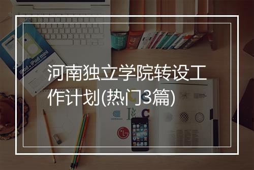 河南独立学院转设工作计划(热门3篇)