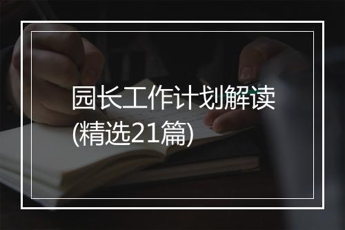园长工作计划解读(精选21篇)