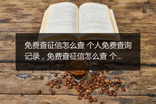 免费查征信怎么查 个人免费查询记录，免费查征信怎么查 个人免费查询
