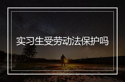 实习生受劳动法保护吗