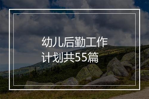 幼儿后勤工作计划共55篇
