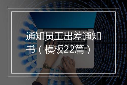 通知员工出差通知书（模板22篇）