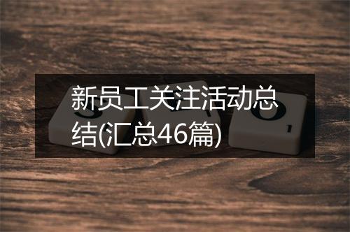 新员工关注活动总结(汇总46篇)