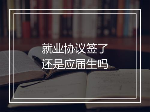 就业协议签了还是应届生吗