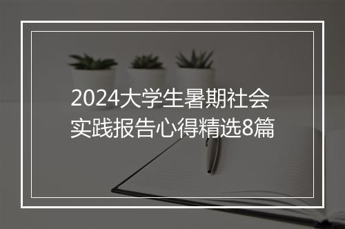 2024大学生暑期社会实践报告心得精选8篇