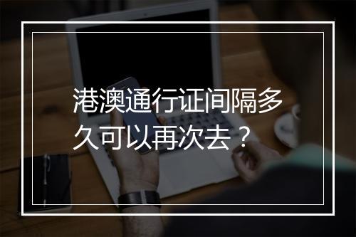 港澳通行证间隔多久可以再次去？