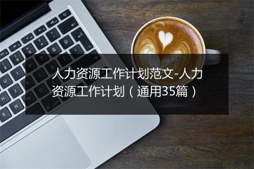 人力资源工作计划范文-人力资源工作计划（通用35篇）