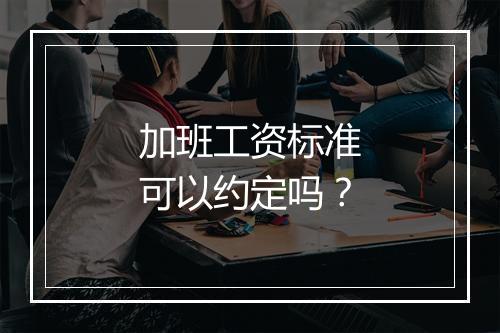 加班工资标准可以约定吗？