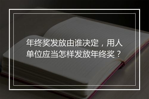 年终奖发放由谁决定，用人单位应当怎样发放年终奖？