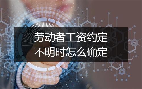 劳动者工资约定不明时怎么确定