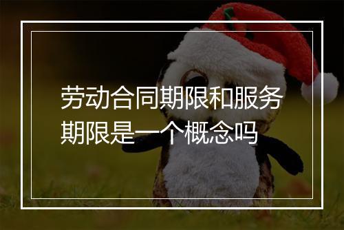 劳动合同期限和服务期限是一个概念吗