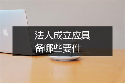 法人成立应具备哪些要件