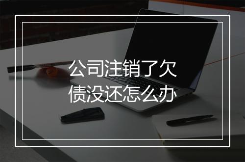 公司注销了欠债没还怎么办