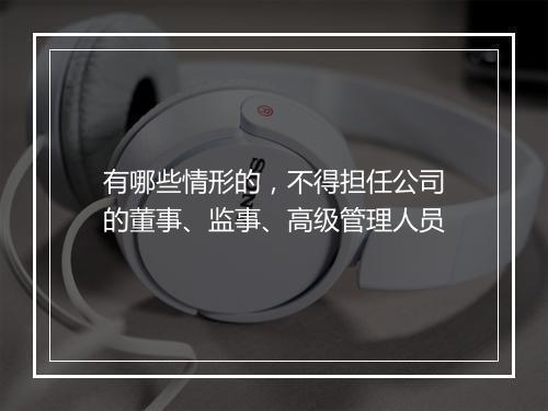 有哪些情形的，不得担任公司的董事、监事、高级管理人员