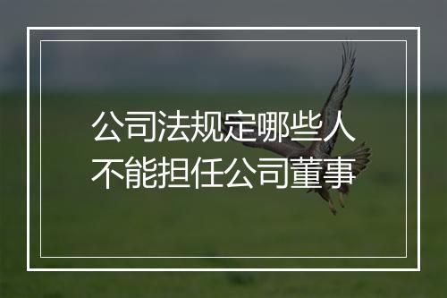 公司法规定哪些人不能担任公司董事
