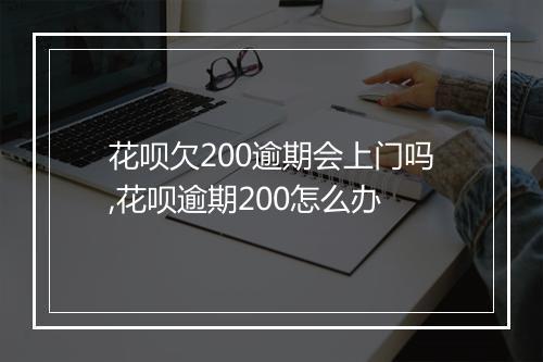 花呗欠200逾期会上门吗,花呗逾期200怎么办