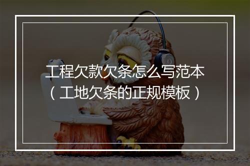 工程欠款欠条怎么写范本（工地欠条的正规模板）