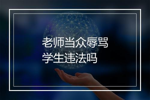 老师当众辱骂学生违法吗