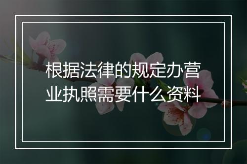 根据法律的规定办营业执照需要什么资料