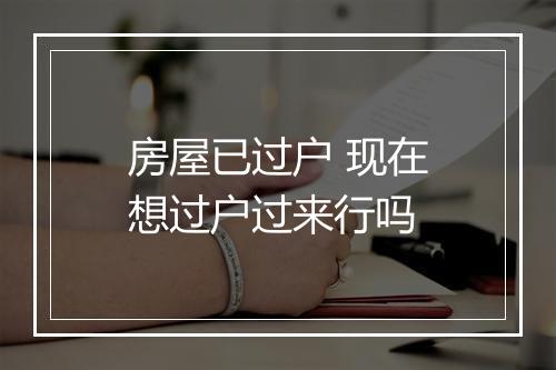 房屋已过户 现在想过户过来行吗