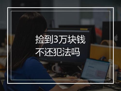 捡到3万块钱不还犯法吗