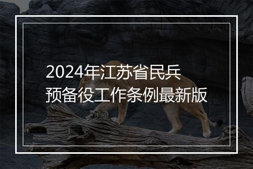 2024年江苏省民兵预备役工作条例最新版