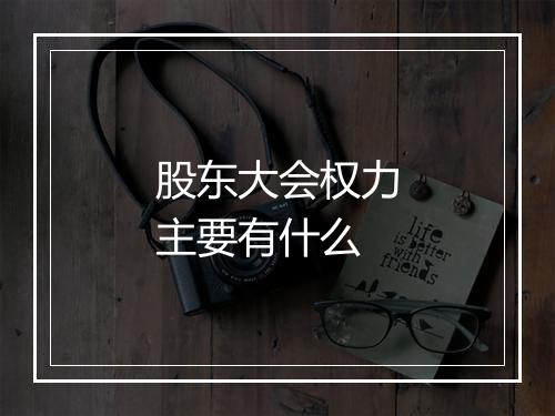 股东大会权力主要有什么