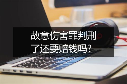 故意伤害罪判刑了还要赔钱吗?