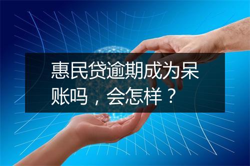 惠民贷逾期成为呆账吗，会怎样？