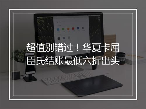 超值别错过！华夏卡屈臣氏结账最低六折出头