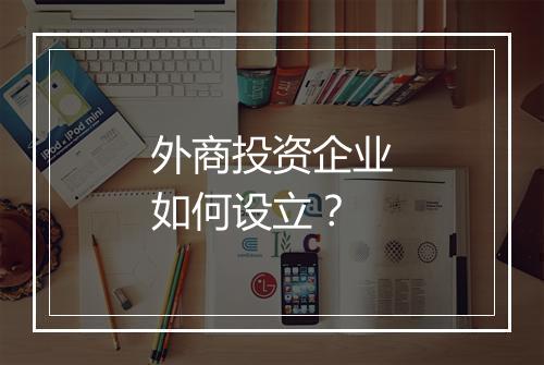 外商投资企业如何设立？