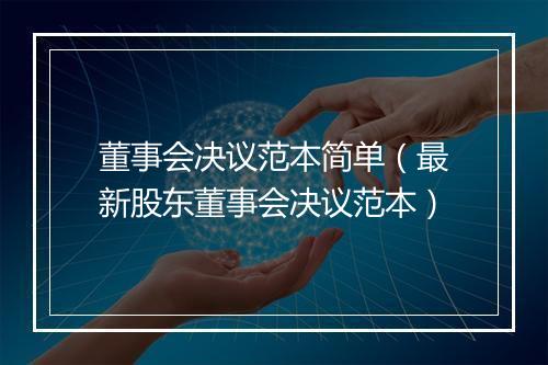 董事会决议范本简单（最新股东董事会决议范本）