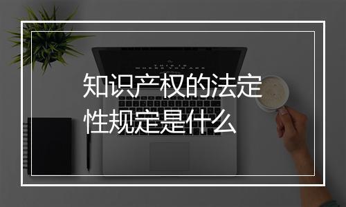 知识产权的法定性规定是什么