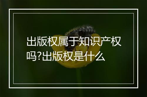出版权属于知识产权吗?出版权是什么