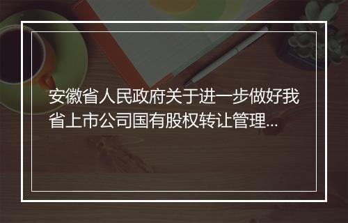 安徽省人民政府关于进一步做好我省上市公司国有股权转让管理工作