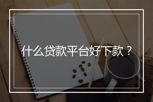 什么贷款平台好下款？