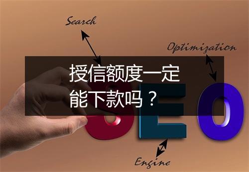 授信额度一定能下款吗？