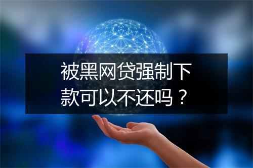 被黑网贷强制下款可以不还吗？