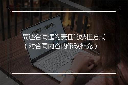 简述合同违约责任的承担方式（对合同内容的修改补充）