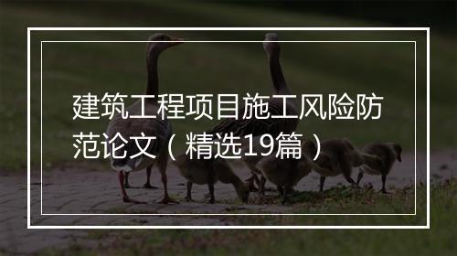 建筑工程项目施工风险防范论文（精选19篇）