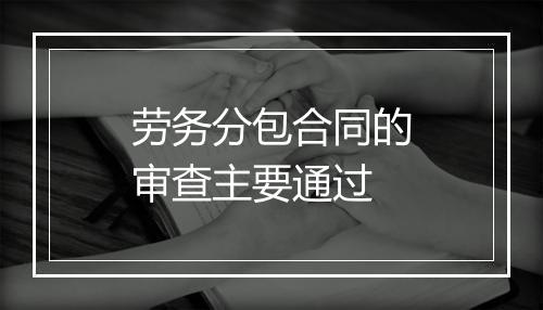 劳务分包合同的审查主要通过