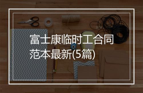 富士康临时工合同范本最新(5篇)