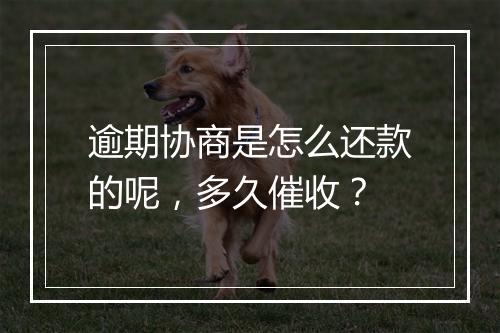 逾期协商是怎么还款的呢，多久催收？