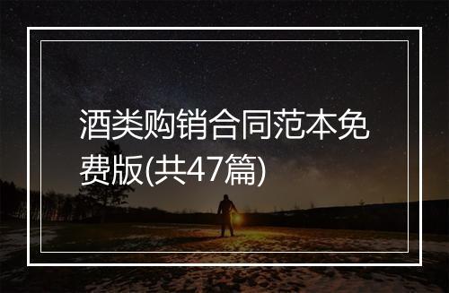 酒类购销合同范本免费版(共47篇)