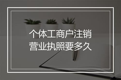 个体工商户注销营业执照要多久