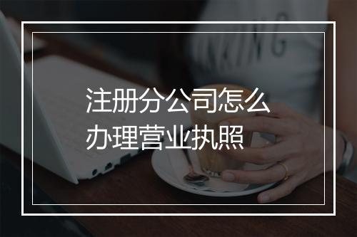 注册分公司怎么办理营业执照