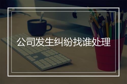 公司发生纠纷找谁处理