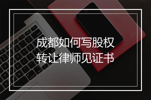 成都如何写股权转让律师见证书