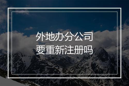 外地办分公司要重新注册吗