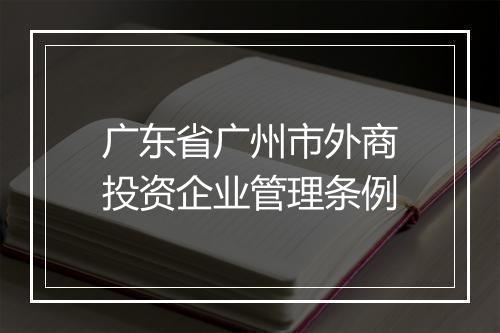 广东省广州市外商投资企业管理条例
